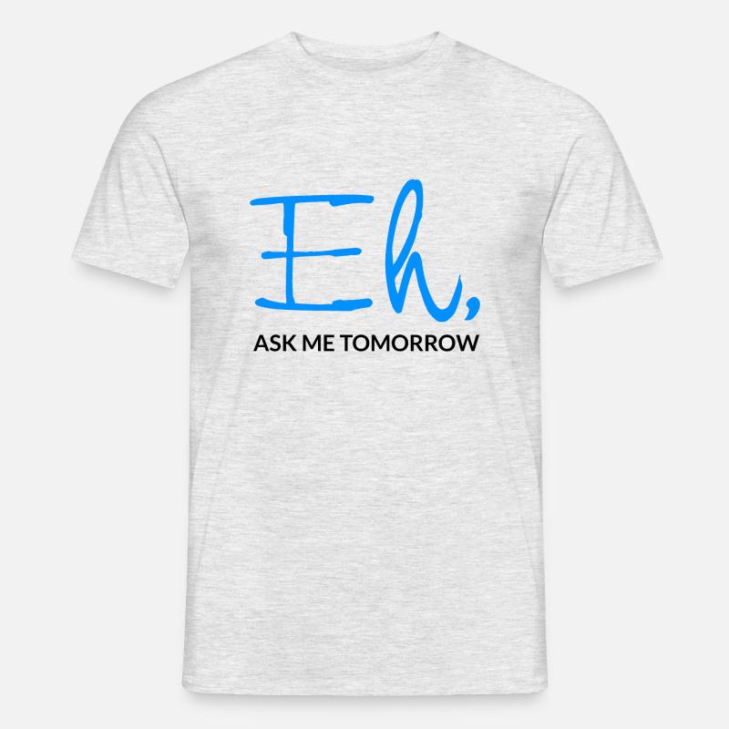 Eh Ask Me Tomorrow - Männer T-Shirt - Grau meliert