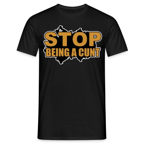 Stop Being A Cunt - Men's T-Shirt