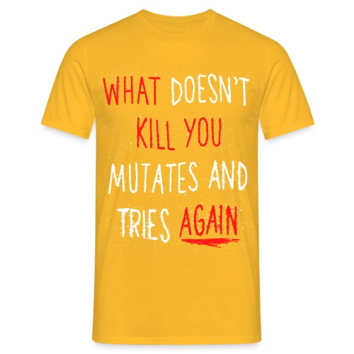 What doesn't kill you mutates and tries again - Männer T-Shirt