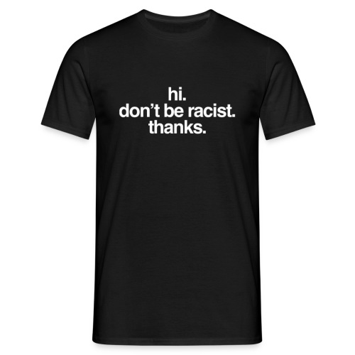 Hi. Don’t be racist. Thanks. - Männer T-Shirt