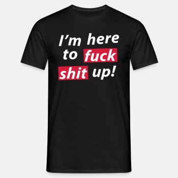 I'm here to fuck shit up! - T-shirt for men