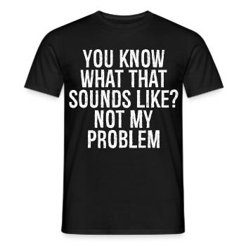 you know what that sounds like not my problem - Men's T-Shirt - black - Front - AI Model Male 178 light (178cm)