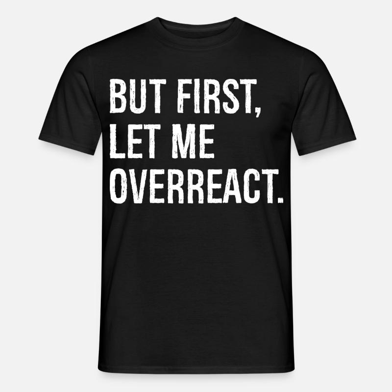 but first let me overreact - Männer T-Shirt - Schwarz