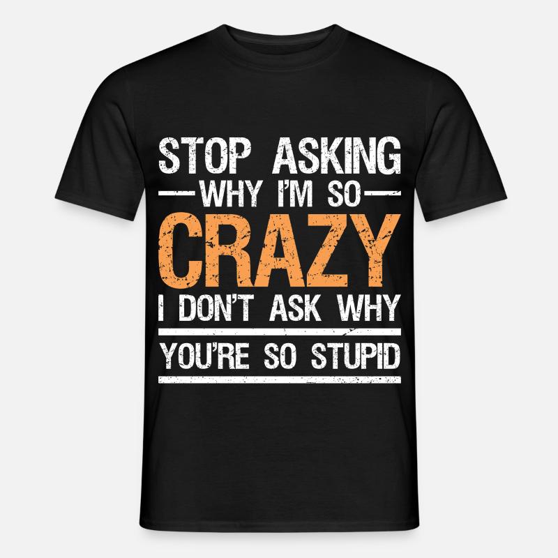 stop asking why i'm so crazy I don't ask - Men’s T-shirt - black