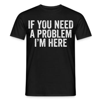 If You Need a Problem I'm Here - Männer T-Shirt - Schwarz - Vorne - AI Model Male 178 light (178cm)