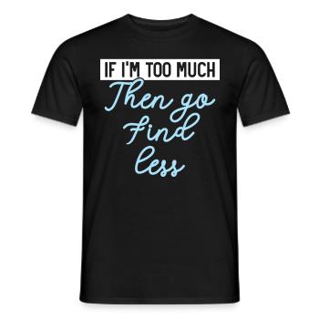 Wenn ich zu viel bin, dann geh und finde weniger H - Männer T-Shirt - Schwarz - Vorne - AI Model Male 178 light (178cm)
