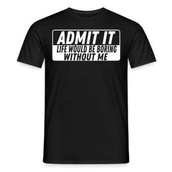 Admit It Life is boring without me Lebensfroh - Männer T-Shirt - Schwarz - Vorne - AI Model Male 178 light (178cm)