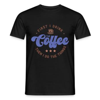 First I Drink The Coffee Then I Do The Things - Men's T-Shirt - black - Front - AI Model Male 178 light (178cm)