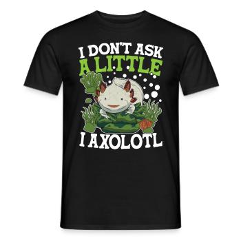 I Don't Ask A Little I Axolotl - Männer T-Shirt - Schwarz - Vorne - AI Model Male 178 light (178cm)
