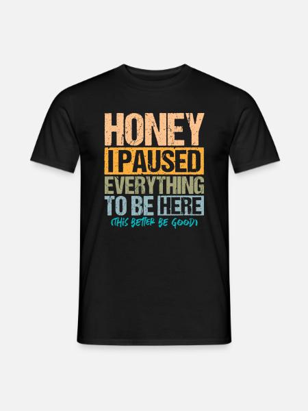 Honey I paused Everything to be Here - Männer T-Shirt - Schwarz