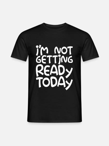I'm Not Getting Ready Today - Men's T-Shirt - black