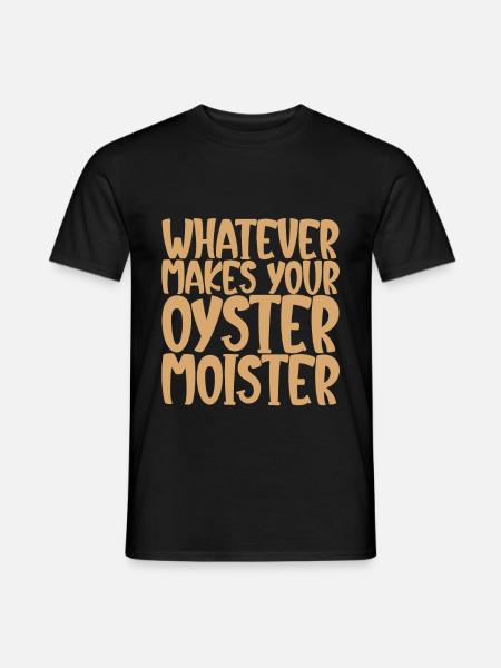 Whatever Makes Your Oyster Moister - Men's T-Shirt - black