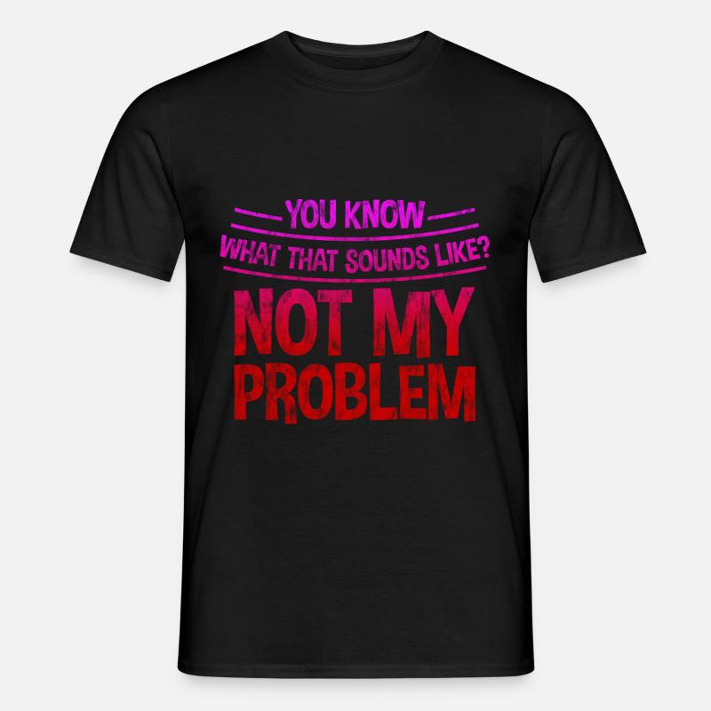 Du ved, hvordan det lyder, ikke mit problem 3 - Mænd T-shirt - sort