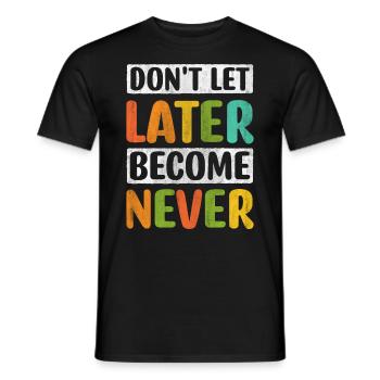 Don't Let Later Become Never Motivation - Men's T-Shirt - black - Front - AI Model Male 178 light (178cm)
