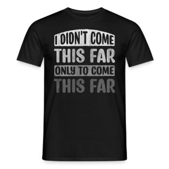 I Didn't Come This Far Only To Come This Far - Männer T-Shirt - Schwarz - Vorne - AI Model Male 178 light (178cm)