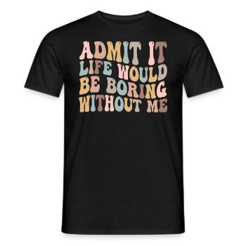 Avouez-le, la vie serait ennuyeuse sans moi - T-shirt homme - noir - Devant - AI Model Male 178 light (178cm)