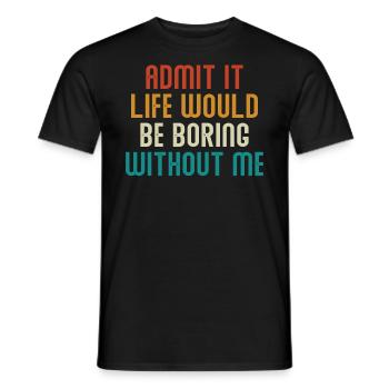 Avouez-le, la vie serait ennuyeuse sans moi - T-shirt homme - noir - Devant - AI Model Male 178 light (178cm)
