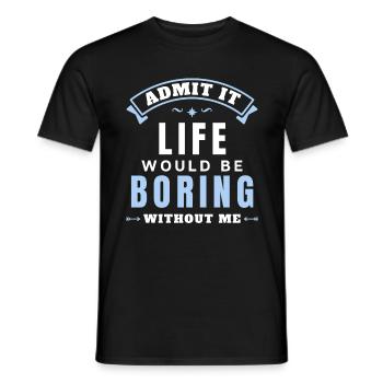 Gib es zu, das Leben wäre langweilig ohne mich - Männer T-Shirt - Schwarz - Vorne - AI Model Male 178 light (178cm)