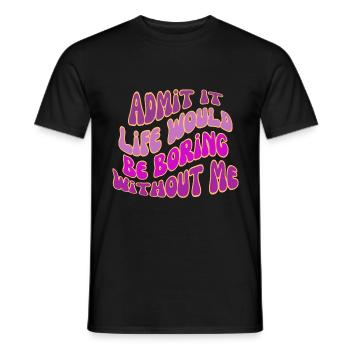 Gib es zu, das Leben wäre langweilig ohne mich - Männer T-Shirt - Schwarz - Vorne - AI Model Male 178 light (178cm)