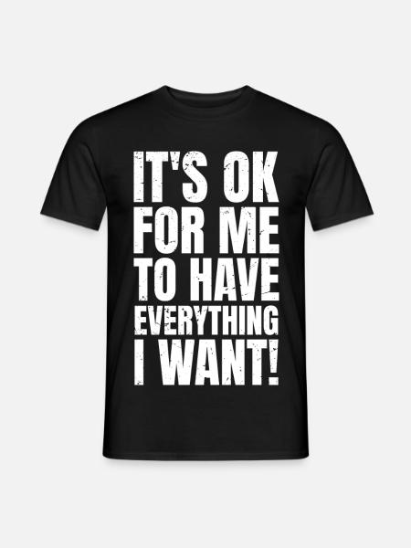 Es ist okay, wenn ich alles habe, was ich will. - Männer T-Shirt - Schwarz