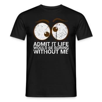 Admit it, life would be boring without me - Men's T-Shirt - black - Front - AI Model Male 178 light (178cm)