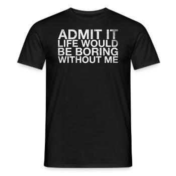 Admit it, life would be boring without me - Men's T-Shirt - black - Front - AI Model Male 178 light (178cm)