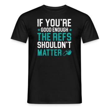 If You're Good Enough The Refs Shouldn't Matter - Men's T-Shirt - black - Front - AI Model Male 178 light (178cm)