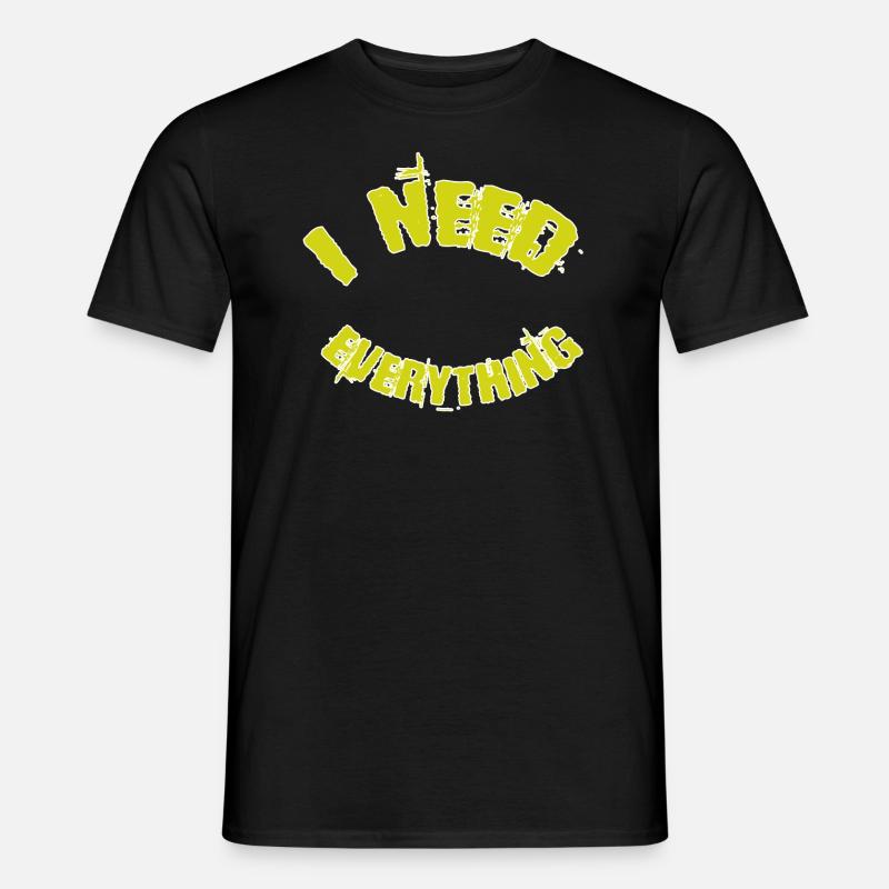 I need everything - Männer T-Shirt - Schwarz