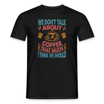 We Don't Talk About Coffee That Much I Think We Sh - Männer T-Shirt - Schwarz - Vorne - AI Model Male 178 light (178cm)