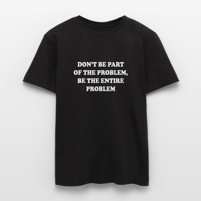 Seien Sie nicht Teil des Problems, seien Sie das gesamte Problem Männer T-Shirt