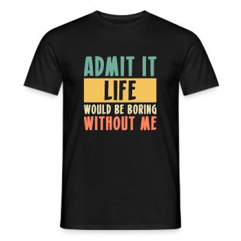 Admit It Life Would Be Boring Without Me - Men's T-Shirt - black - Front - AI Model Male 178 light (178cm)