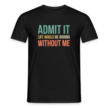 Admit It Life Would Be Boring Without Me - Men's T-Shirt - black - Front - AI Model Male 178 light (178cm)