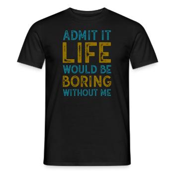 Admit It Life Would Be Boring Without Me Sarcastic - Männer T-Shirt - Schwarz - Vorne - AI Model Male 178 light (178cm)