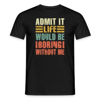 Admit It Life Would Be Boring Without Me Sarcastic - Männer T-Shirt - Schwarz - Vorne - AI Model Male 178 light (178cm)