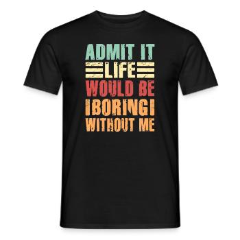 Admit It Life Would Be Boring Without Me Sarcastic - Männer T-Shirt - Schwarz - Vorne - AI Model Male 178 light (178cm)