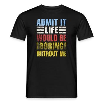Admit It Life Would Be Boring Without Me Sarcastic - Männer T-Shirt - Schwarz - Vorne - AI Model Male 178 light (178cm)