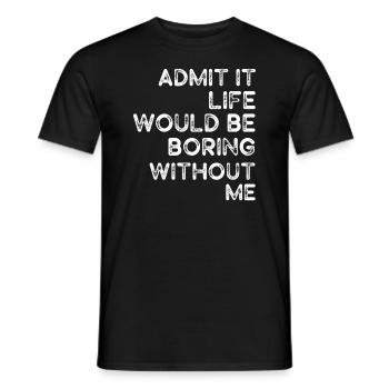 Admit It Life Would Be Boring Without Me Sarcastic - Männer T-Shirt - Schwarz - Vorne - AI Model Male 178 light (178cm)