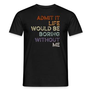 Admit It Life Would Be Boring Without Me Sarcastic - Männer T-Shirt - Schwarz - Vorne - AI Model Male 178 light (178cm)