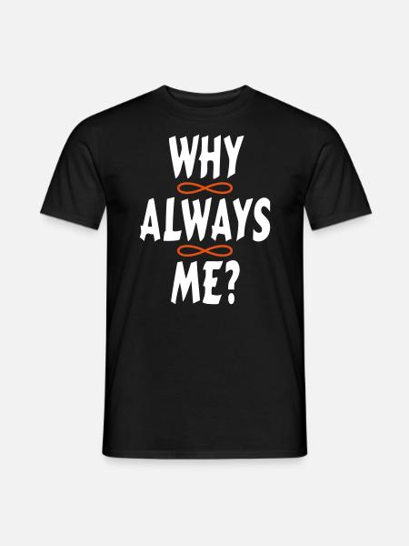 WHY ALWAYS ME? - Männer T-Shirt - Schwarz