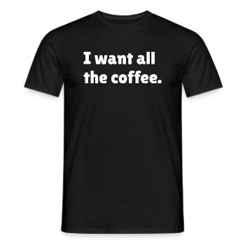 I want all the coffee, funny coffee slogan - Men's T-Shirt - black - Front - AI Model Male 178 light (178cm)