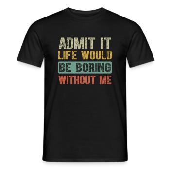 Admit It Life Would Be Boring Without Me Funny - Men's T-Shirt - black - Front - AI Model Male 178 light (178cm)