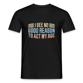 I See No Good Reason To Act My Age Funny Joke - Men's T-Shirt - black - Front - AI Model Male 178 light (178cm)