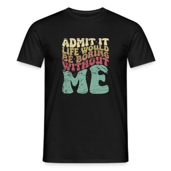 Admit It Life Would Be Boring Without Me - Men's T-Shirt - black - Front - AI Model Male 178 light (178cm)