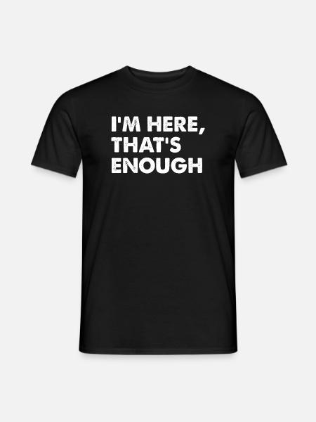 I’m Here That’s Enough - Männer T-Shirt - Schwarz