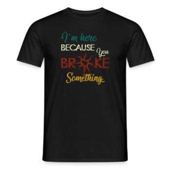 I am Here Because You Broke Something Handwerker - Men's T-Shirt - black - Front - AI Model Male 178 light (178cm)