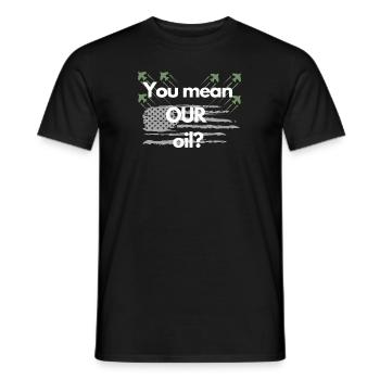 You mean OUR oil? - Men's T-Shirt - black - Front - AI Model Male 178 light (178cm)