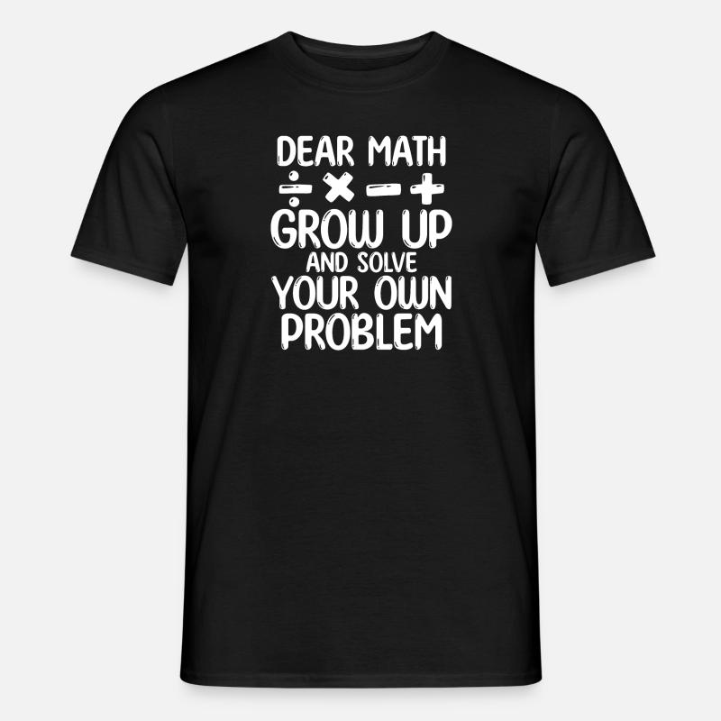 Dear Math Grow Up And Solve Your Own Problem - Männer T-Shirt - Schwarz