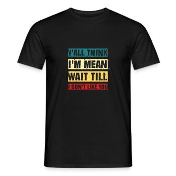 Funny y'all think i'm mean wait till i don't like - Men's T-Shirt - black - Front - AI Model Male 178 light (178cm)
