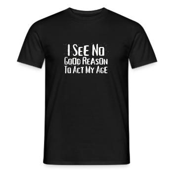 I See No Good Reason To Act My Age Funny Humor - Men's T-Shirt - black - Front - AI Model Male 178 light (178cm)