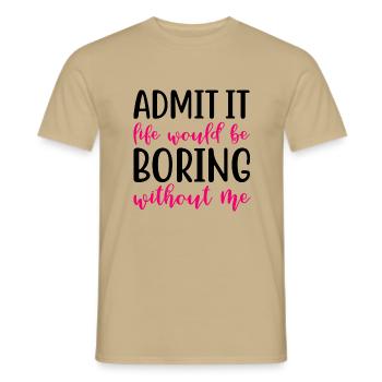 Admit it life would be boring without me - Men's T-Shirt - sand beige - Front - AI Model Male 178 light (178cm)